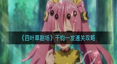 四叶草剧场千钧一发怎么过？四叶草剧场千钧一发通关攻略