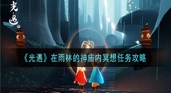 光遇在雨林的神庙内冥想任务怎么做 光遇在雨林的神庙内冥想任务攻略