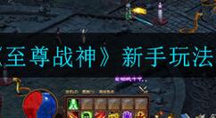 至尊战神新手怎么玩?至尊战神新手玩法攻略