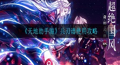 天地劫手游兵刃谱怎么玩 天地劫手游兵刃谱使用攻略