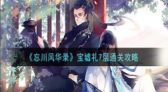 忘川风华录宝墟礼7层怎么打 忘川风华录宝墟礼7层通关攻略