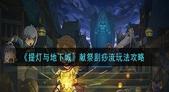 提灯与地下城献祭刮痧流怎么玩 提灯与地下城献祭刮痧流玩法攻略
