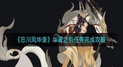 忘川风华录华胥之引怎么完成？忘川风华录华胥之引任务完成攻略