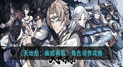 天地劫幽城再临哪些角色值得培养 天地劫幽城再临角色培养攻略