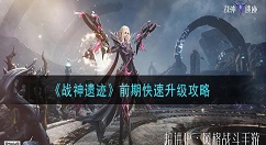 战神遗迹怎么快速升级 战神遗迹前期快速升级攻略