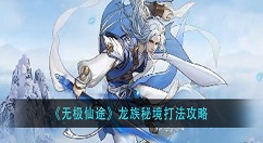 无极仙途龙族秘境怎么打？无极仙途龙族秘境打法攻略
