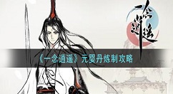 一念逍遥元婴丹怎么制作 一念逍遥元婴丹炼制攻略