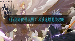 仙剑奇侠传九野木系迷域怎么通关 仙剑奇侠传九野木系迷域通关攻略