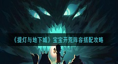 提灯与地下城宝宝开荒阵容怎么搭配 提灯与地下城宝宝开荒阵容搭配攻略