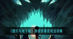 提灯与地下城持续伤害流怎么玩？提灯与地下城持续伤害流玩法攻略