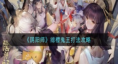 阴阳师绯樱鬼王怎么打 阴阳师绯樱鬼王打法攻略