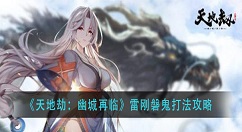 天地劫幽城再临雷刚磐鬼怎么打？天地劫：幽城再临雷刚磐鬼打法攻略