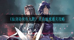 仙剑奇侠传九野灵系迷域怎么通关 仙剑奇侠传九野灵系迷域通关攻略