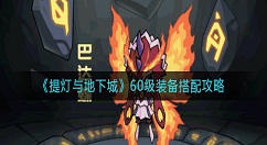 提灯与地下城60级装备怎么搭配？提灯与地下城60级装备搭配攻略