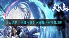 天地劫幽城再临冰鬼魄尸王怎么打？天地劫：幽城再临冰鬼魄尸王打法攻略