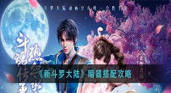 新斗罗大陆暗器怎么搭配？新斗罗大陆暗器搭配攻略