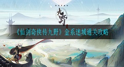 仙剑奇侠传九野金系迷域怎么通关 仙剑奇侠传九野金系迷域通关攻略