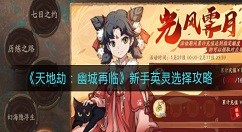 天地劫幽城再临新手英灵怎么选择？天地劫：幽城再临新手英灵选择攻略