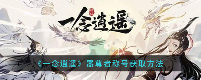 一念逍遥器尊者怎么得 一念逍遥器尊者称号获得方法