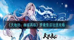 天地劫幽城再临梦境怪谈怎么玩 天地劫：幽城再临梦境怪谈玩法攻略