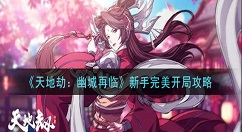 天地劫幽城再临新手怎么完美开局 天地劫：幽城再临新手完美开局攻略