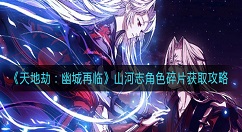 天地劫幽城再临山河志怎么刷角色碎片？天地劫：幽城再临山河志角色碎片获取攻略