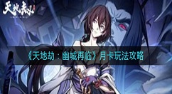 天地劫幽城再临月卡怎么玩？天地劫：幽城再临月卡玩法攻略