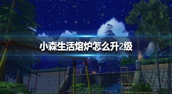 小森生活熔炉怎么升2级 小森生活熔炉升2级方法