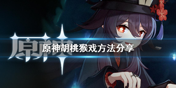 原神胡桃怎么猴戏？原神胡桃猴戏方法技巧