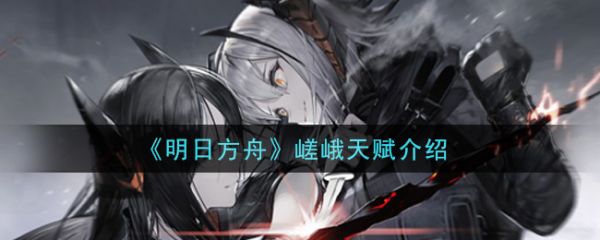 明日方舟嵯峨天赋是什么？明日方舟嵯峨天赋介绍