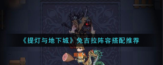 提灯与地下城兔吉拉阵容怎么选？提灯与地下城兔吉拉阵容搭配