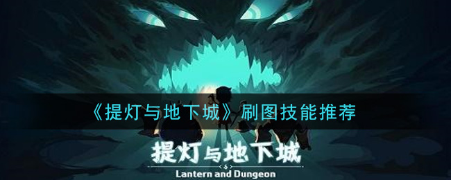 提灯与地下城刷图技能怎么搭配?提灯与地下城刷图技能推荐