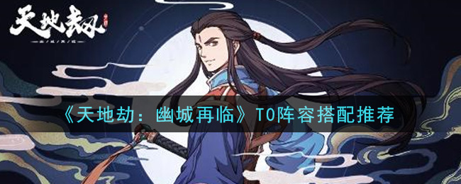 天地劫幽城再临T0阵容怎么搭？天地劫幽城再临T0阵容搭配推荐