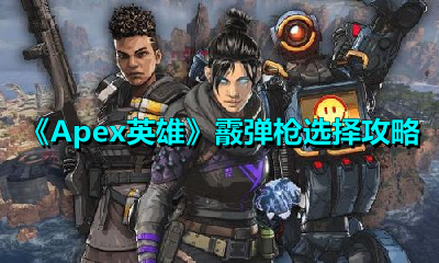 Apex英雄霰弹枪怎么选?Apex英雄霰弹枪选择推荐