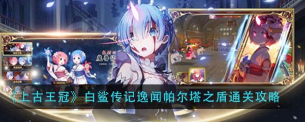 上古王冠白鲨传记逸闻怎么过？上古王冠白鲨传记逸闻通关攻略