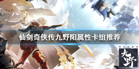 仙剑奇侠传九野阳属性卡组怎么搭配？仙剑奇侠传九野阳属性卡组搭配推荐