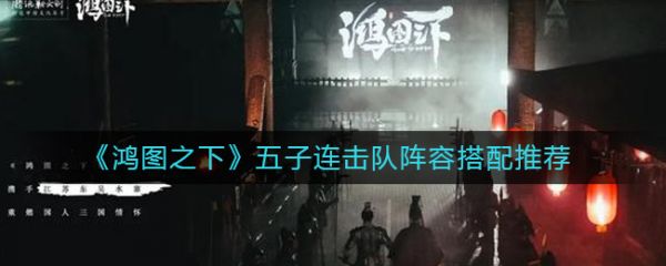 鸿图之下五子连击队怎么样？鸿图之下五子连击队阵容搭配推荐