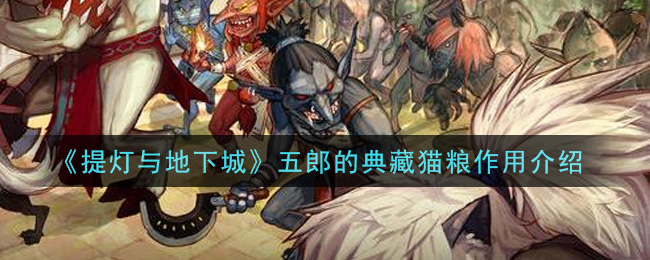 提灯与地下城五郎的典藏猫粮有什么用？提灯与地下城五郎的典藏猫粮作用介绍