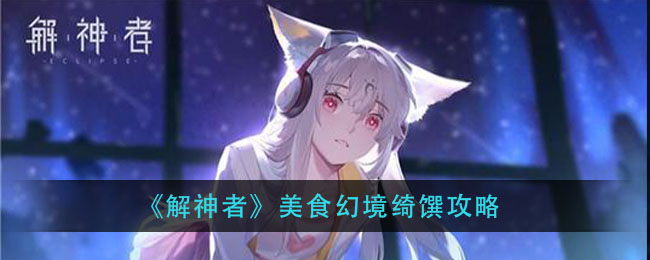 解神者美食幻境綺饌怎么玩?解神者美食幻境綺饌玩法介紹