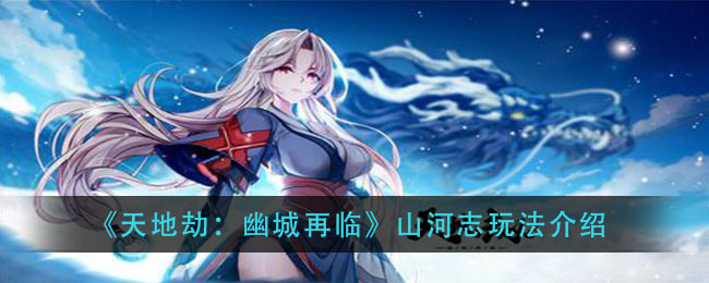 天地劫幽城再临山河志怎么玩？天地劫幽城再临山河志玩法介绍