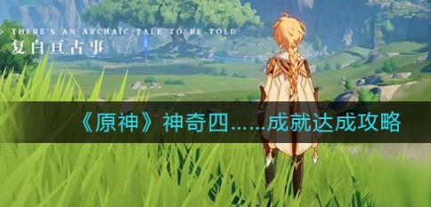 原神神奇四成就怎么完成？原神神奇四成就完成方法