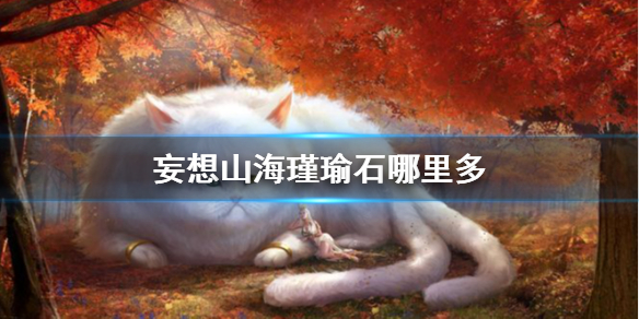 妄想山海瑾瑜石在哪里？妄想山海瑾瑜石位置介绍