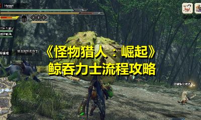 怪物猎人崛起鲸吞力士任务怎么做?怪物猎人崛起鲸吞力士任务完成方法