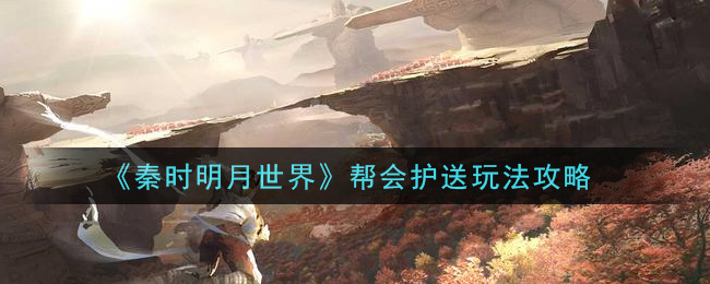 秦时明月世界帮会护送怎么玩？秦时明月世界帮会护送玩法详解