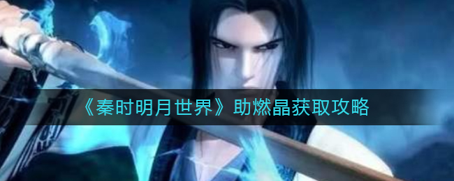 秦时明月世界助燃晶是什么？秦时明月世界助燃晶介绍