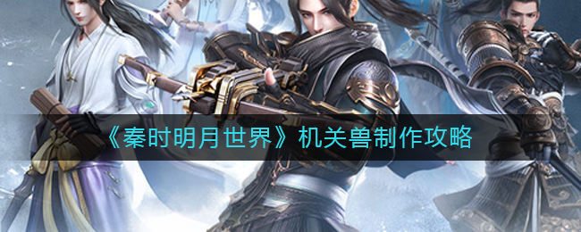 秦时明月世界机关兽怎么制造？秦时明月世界机关兽制作方法