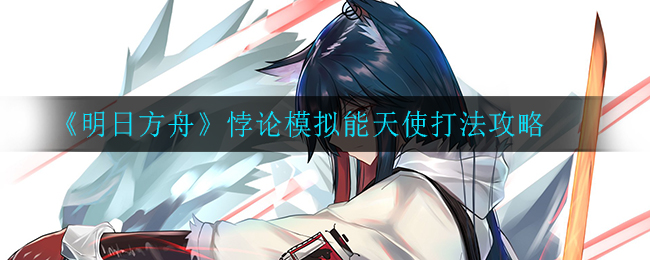 明日方舟悖论模拟能天使怎么打？明日方舟悖论模拟能天使打法介绍