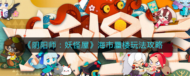 阴阳师妖怪屋海市蜃楼怎么玩？阴阳师：妖怪屋海市蜃楼玩法介绍