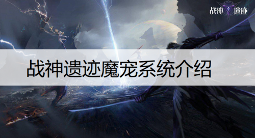 战神遗迹魔宠系统怎么玩？战神遗迹魔宠系统详细介绍