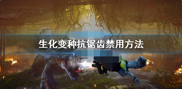 生化变种抗锯齿怎么关闭？生化变种抗锯齿禁用攻略
